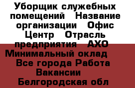 Уборщик служебных помещений › Название организации ­ Офис-Центр › Отрасль предприятия ­ АХО › Минимальный оклад ­ 1 - Все города Работа » Вакансии   . Белгородская обл.